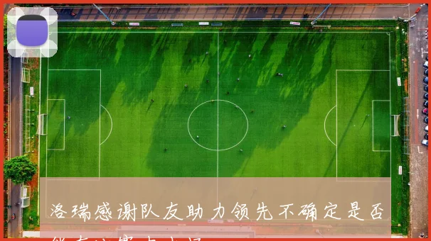 洛瑞感谢队友助力领先不确定是否能在比赛中出场