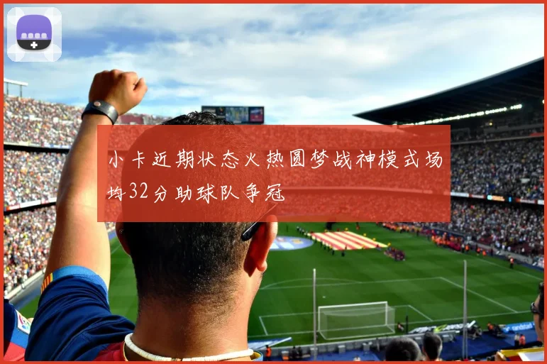 小卡近期状态火热圆梦战神模式场均32分助球队争冠