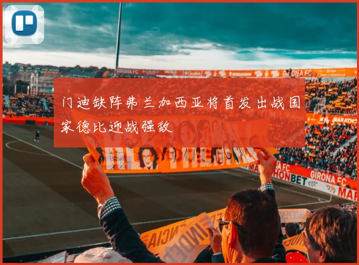 门迪缺阵弗兰加西亚将首发出战国家德比迎战强敌