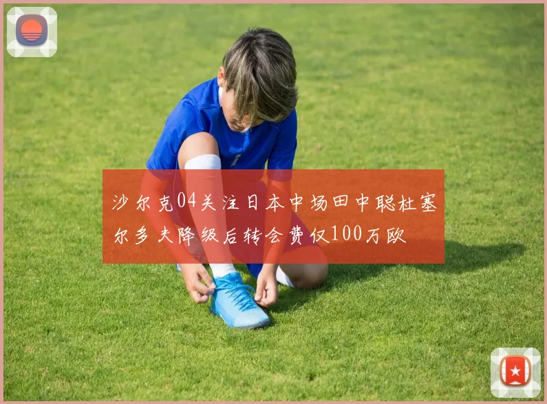 沙尔克04关注日本中场田中聪杜塞尔多夫降级后转会费仅100万欧