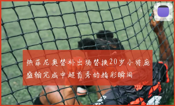 热菲尼奥替补出场替换20岁小将庞盛翰完成中超首秀的精彩瞬间