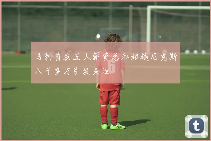 马刺首发五人薪资总和超越尼克斯八千多万引发关注