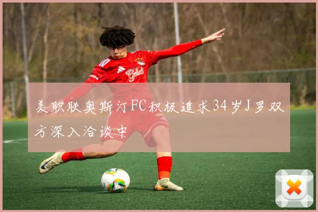 美职联奥斯汀FC积极追求34岁J罗双方深入洽谈中
