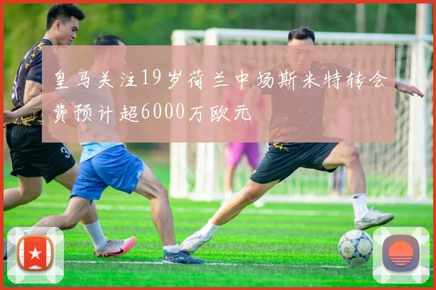 皇马关注19岁荷兰中场斯米特转会费预计超6000万欧元